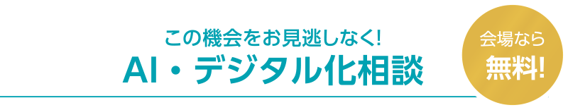 この機会をお見逃しなく！AI・デジタル化相談 会場なら無料！