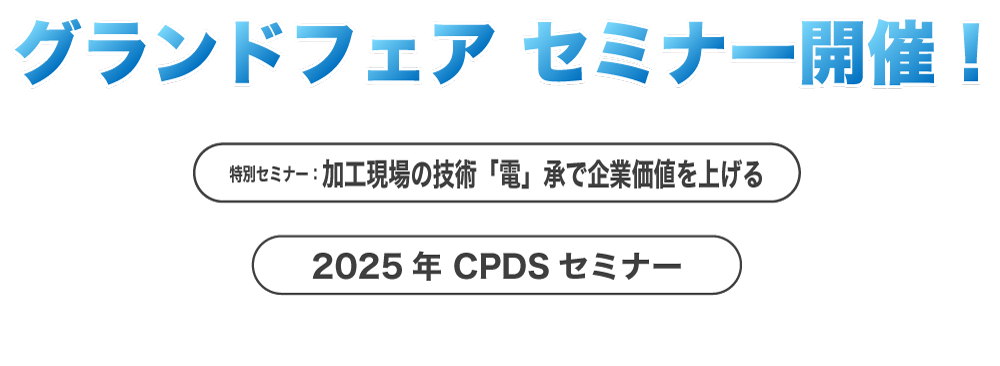 グランドフェア セミナー開催！特別セミナー：加工現場の技術「電」承で企業価値を上げる、テーマ２：2025年 CPDSセミナー