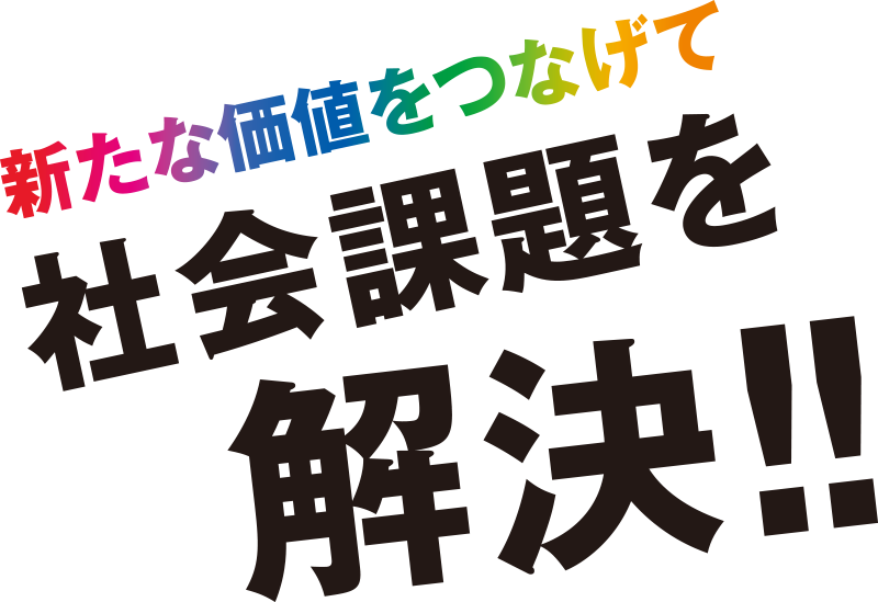 新たな価値をつなげて社会課題を解決!!